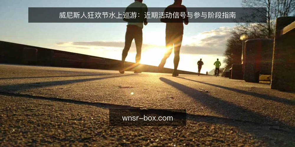 威尼斯人狂欢节水上巡游:近期活动信号与参与阶段指南 — 当前水上巡游活动的观察基线 配图