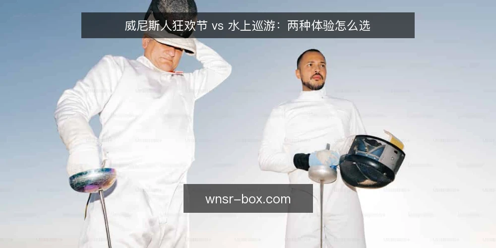 威尼斯人狂欢节 vs 水上巡游:两种体验怎么选 — 选择前先明确自己的体验偏好 配图