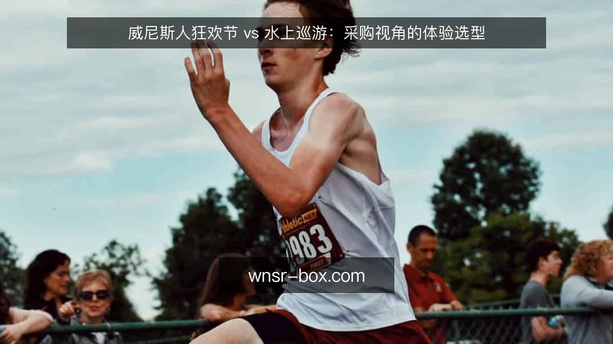 威尼斯人狂欢节 vs 水上巡游：采购视角的体验选型