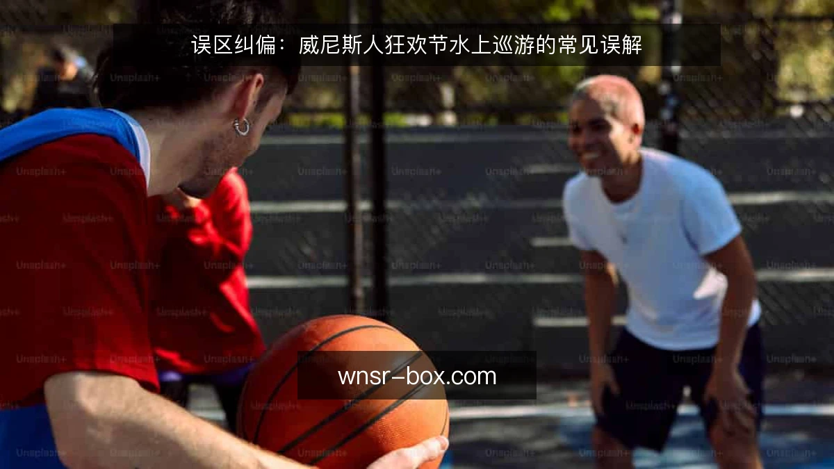 误区纠偏：威尼斯人狂欢节水上巡游的常见误解