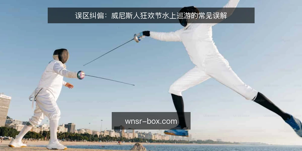 误区纠偏:威尼斯人狂欢节水上巡游的常见误解 — 误区一:威尼斯人狂欢节就是一场单一活动? 配图