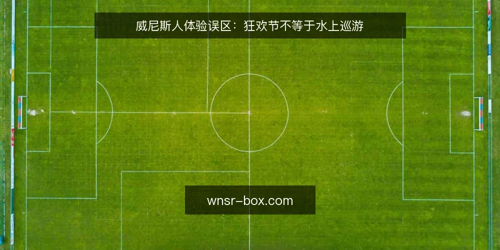威尼斯人体验误区:狂欢节不等于水上巡游 — 需求定义:先分清体验目标 配图