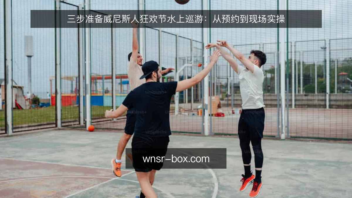 三步准备威尼斯人狂欢节水上巡游：从预约到现场实操