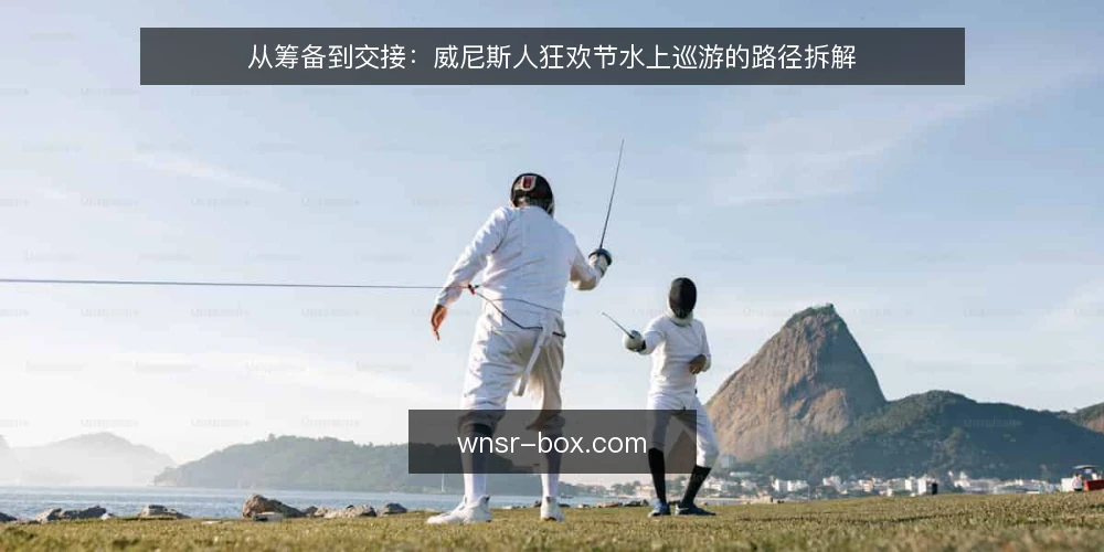 从筹备到交接:威尼斯人狂欢节水上巡游的路径拆解 — 路径起点:把水上巡游当成一条可拆解的动线 配图