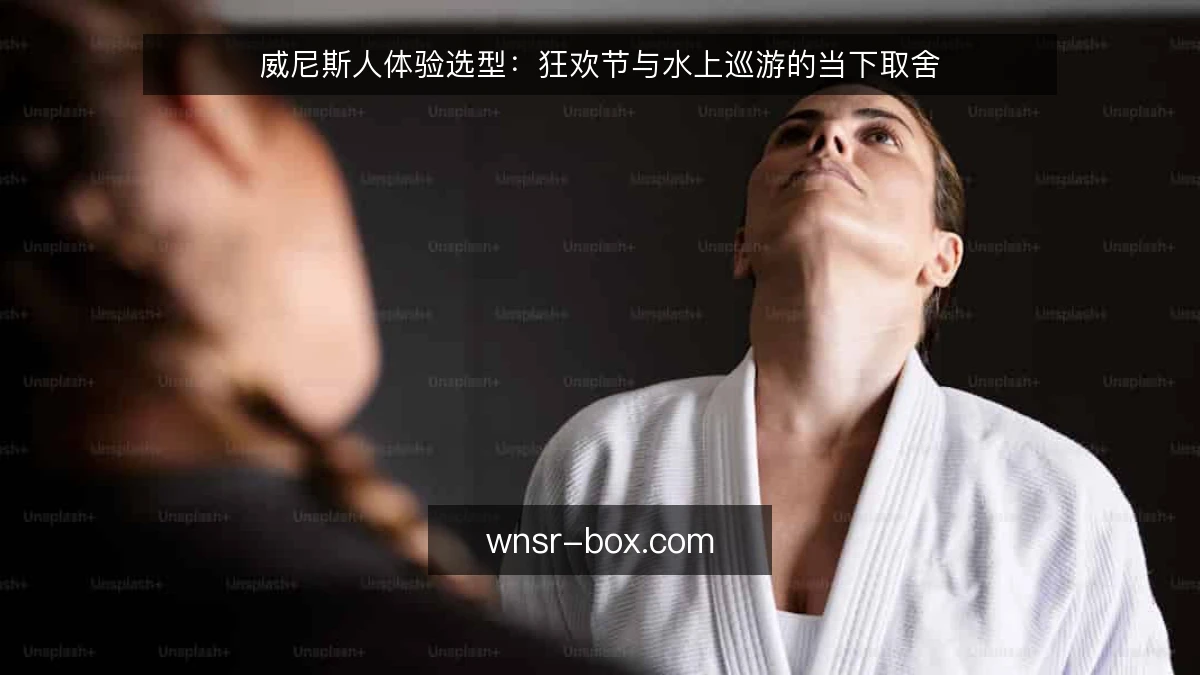 威尼斯人体验选型:狂欢节与水上巡游的当下取舍